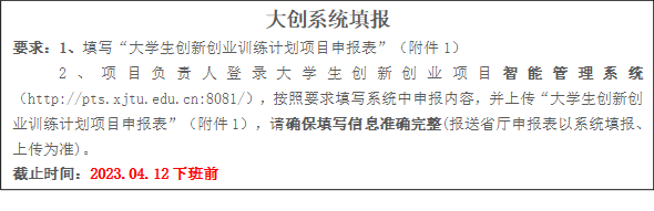 大创系统填报要求:1、填写“大学生创新创业训练计划项目申报表”(附件1)2、项目负责人登录大学生创新创业项目智能管理系统(//pts.rczbapptop3.com:8081/),按照要求填写系统中申报内容,并上传“大学生创新创业训练计划项目申报表”(附件1),请确保填写信息准确完整(报送省厅申报表以系统填报、上传为准)。截止时间:2023.04.12下班前